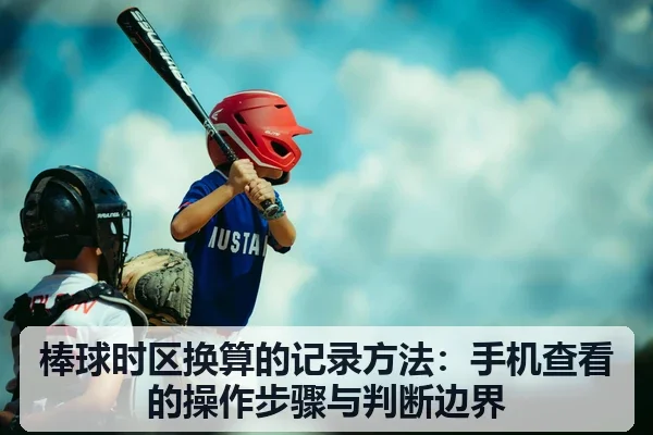 棒球时区换算的记录方法:手机查看的操作步骤与判断边界